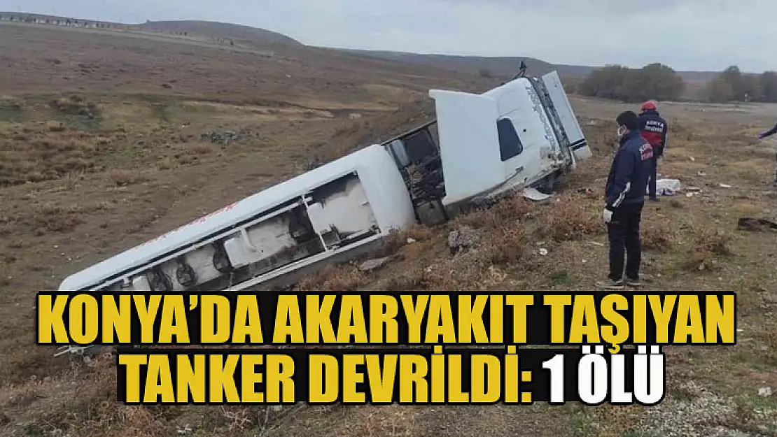 Konya'da akaryakıt taşıyan tanker devrildi: 1 ölü