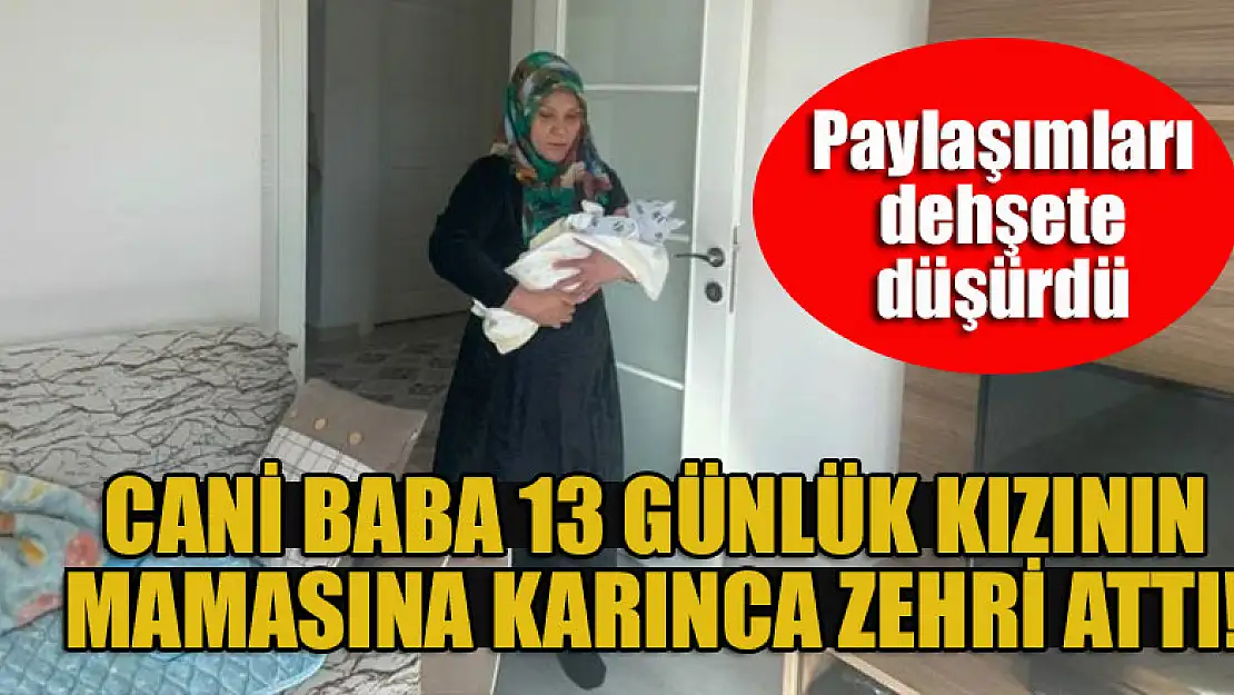 Cani baba 13 günlük kızının mamasına karınca zehri attı! Paylaşımları dehşete düşürdü