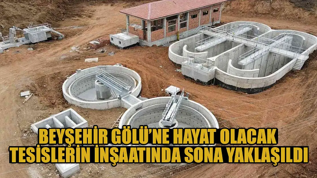 Beyşehir Gölü'ne hayat olacak tesislerin inşaatında sona yaklaşıldı