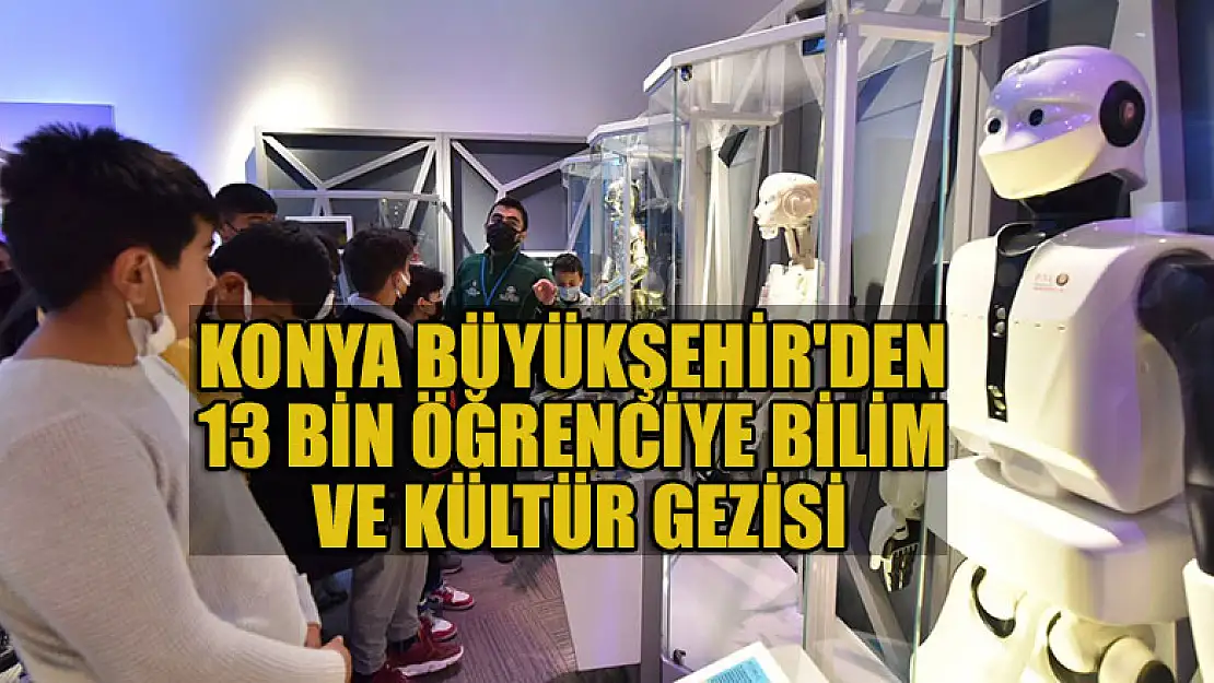 Konya Büyükşehir'den 13 bin öğrenciye bilim ve kültür gezisi