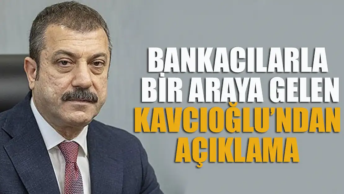 Bankacılarla bir araya gelen Kavcıoğlu'ndan açıklama