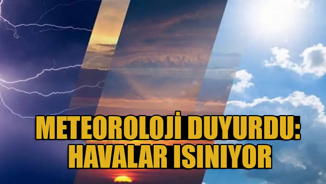 Meteoroloji duyurdu: Havalar ısınıyor