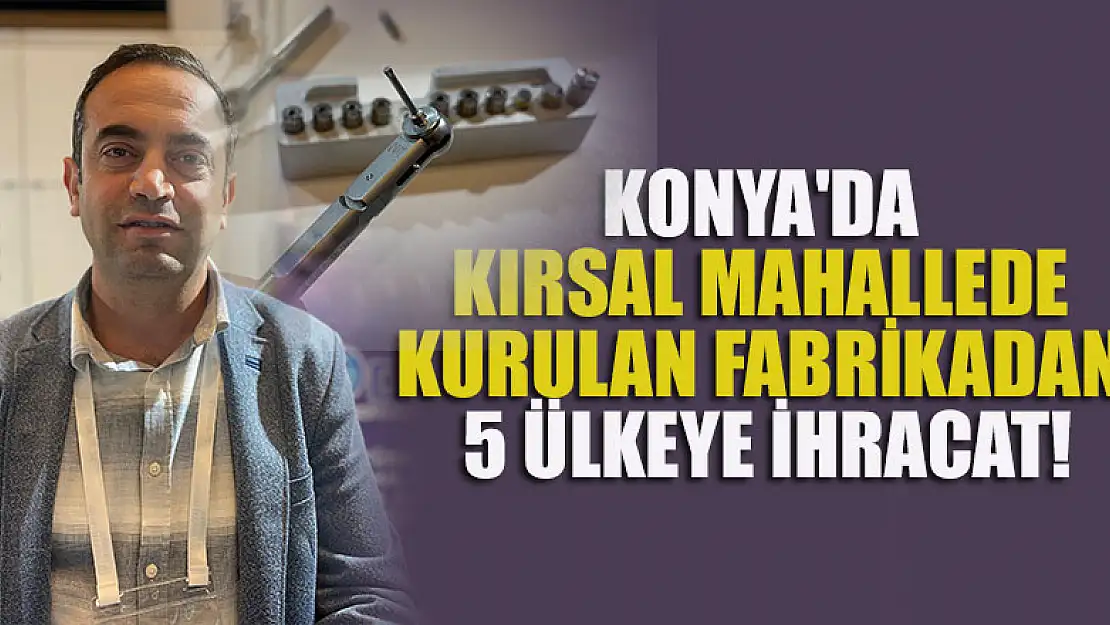 Konya'da kırsal mahallede kurulan fabrikadan 5 ülkeye ihracat