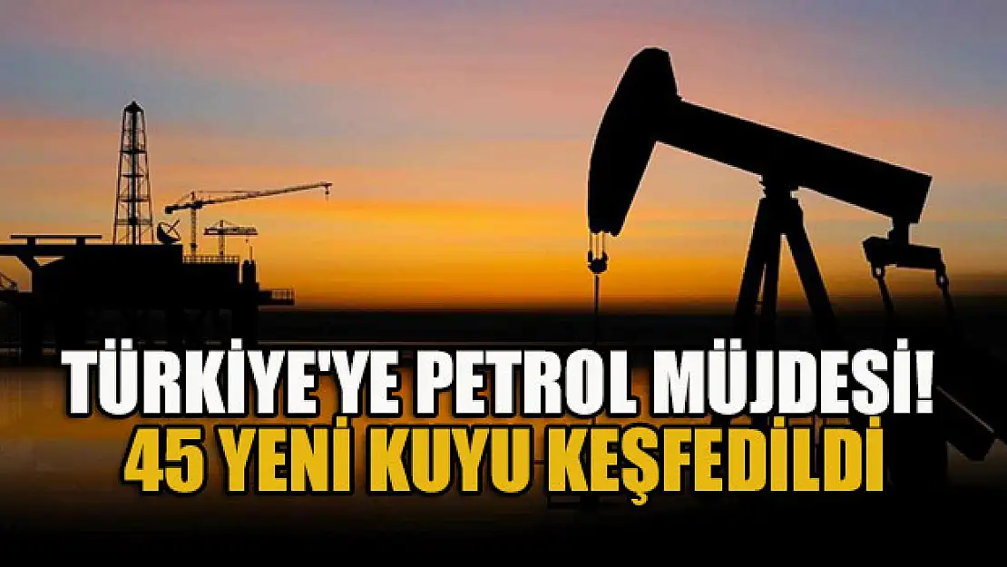 Türkiye'ye petrol müjdesi! 45 yeni kuyu keşfedildi