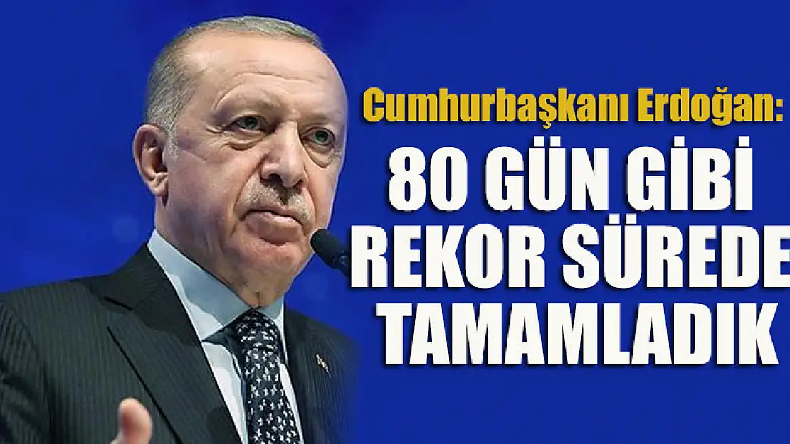 Cumhurbaşkanı Erdoğan: 80 gün gibi rekor sürede tamamladık