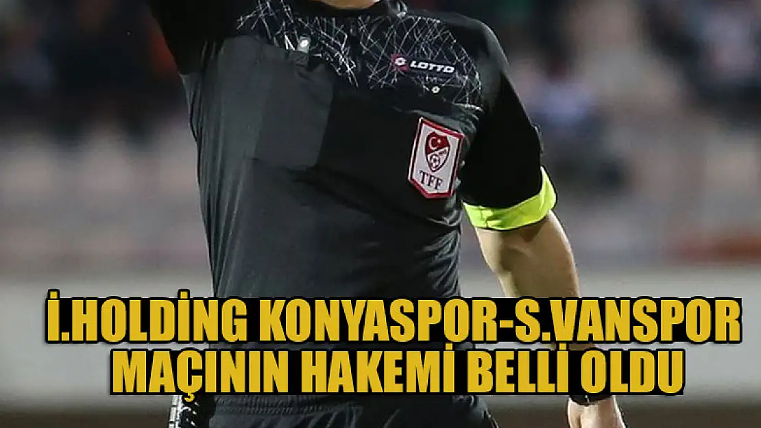 İttifak Holding Konyaspor-Silahtaroğlu Vanspor maçının hakemi belli oldu