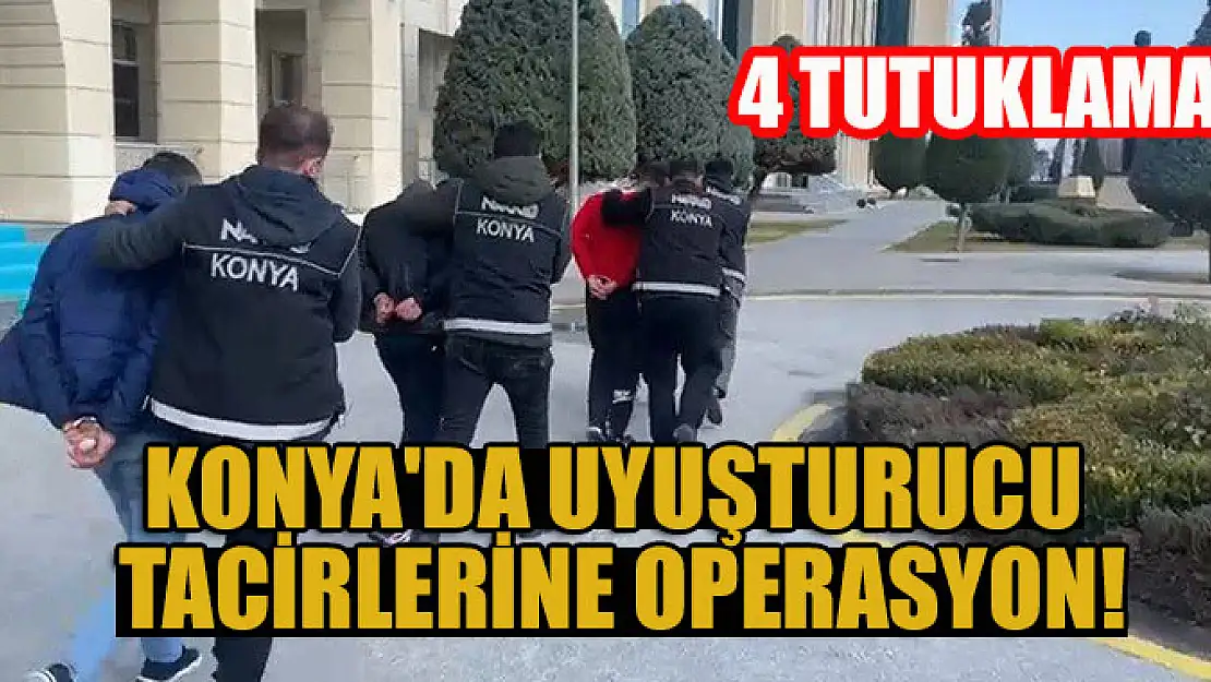 Konya'da uyuşturucu tacirlerine operasyon: 4 tutuklama