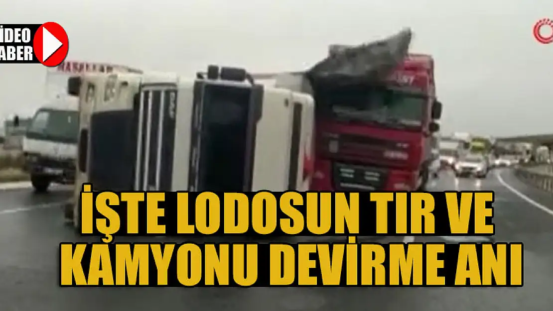 İşte lodosun tır ve kamyonu devirme anı