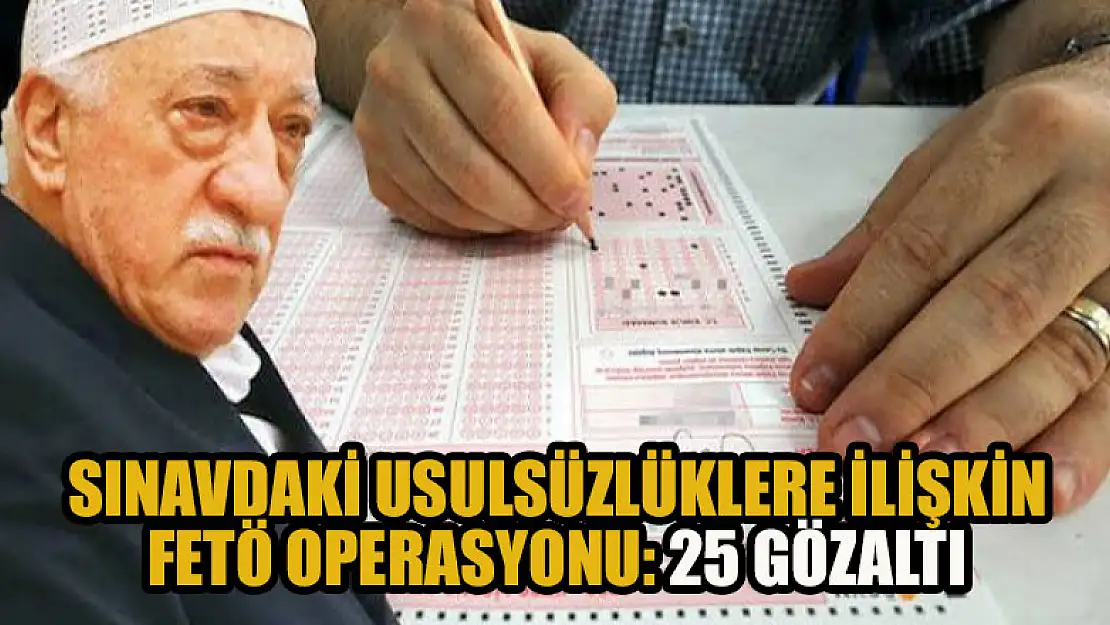 Dışişleri Bakanlığının  yapmış olduğu 3 ayrı sınavdaki usulsüzlüklere ilişkin 25 şüpheli hakkında gözaltı kararı