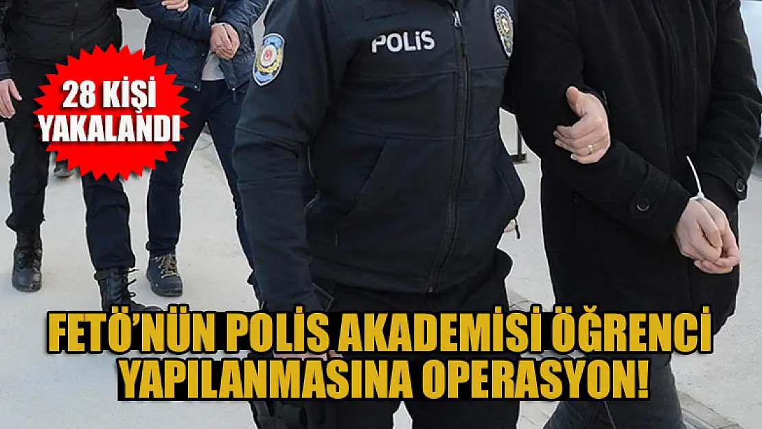 FETÖ'nün Polis Akademisi öğrenci yapılanmasına operasyon: 28 kişi yakalandı