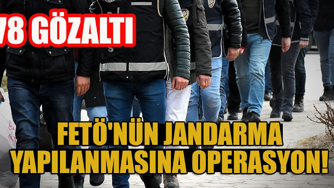 FETÖ'nün jandarma yapılanmasına operasyon:  78 gözaltı