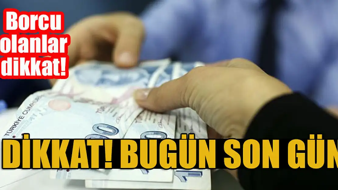 Borcu olanlar dikkat! Ödeme yapmak için bugün son gün