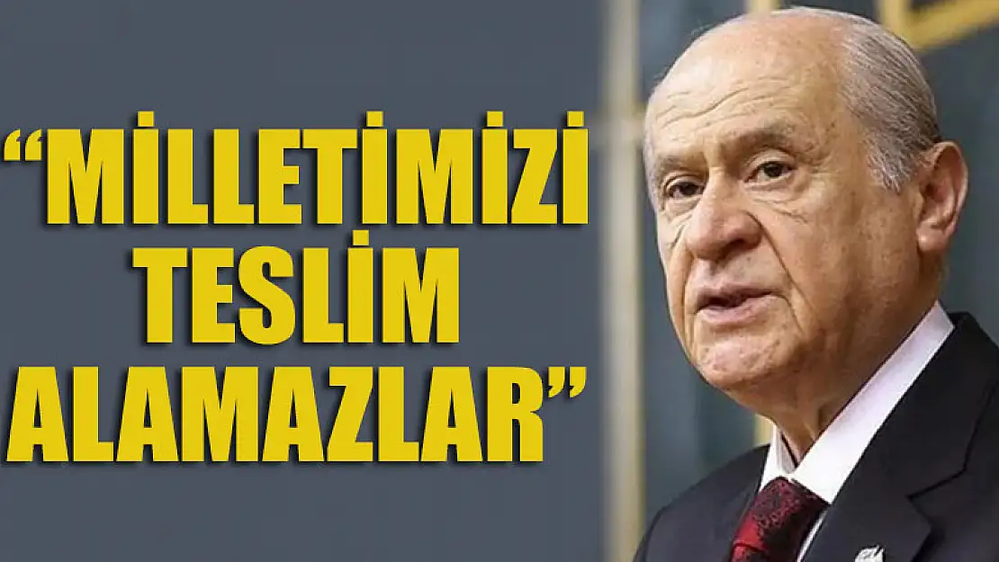 Bahçeli: Milletimizi teslim alamazlar