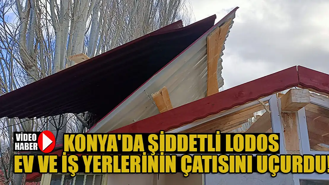 Konya'da şiddetli lodos ev ve iş yerlerinin çatısını uçurdu