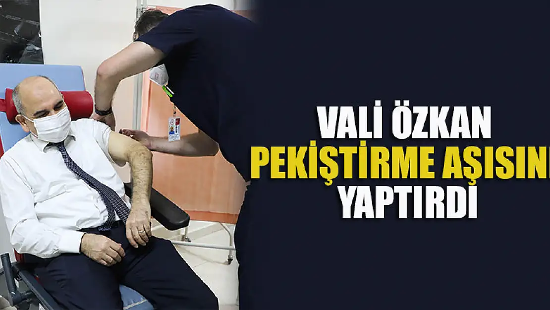 Vali Özkan Covid-19 Pekiştirme Aşısını Yaptırdı