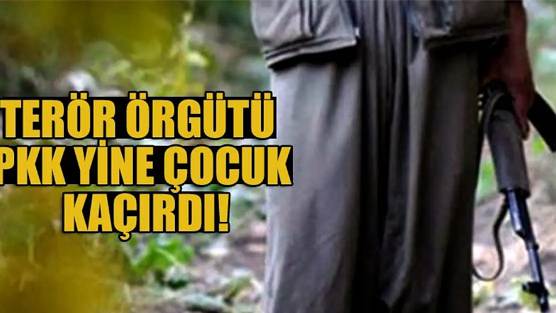 Terör örgütü PKK yine çocuk kaçırdı