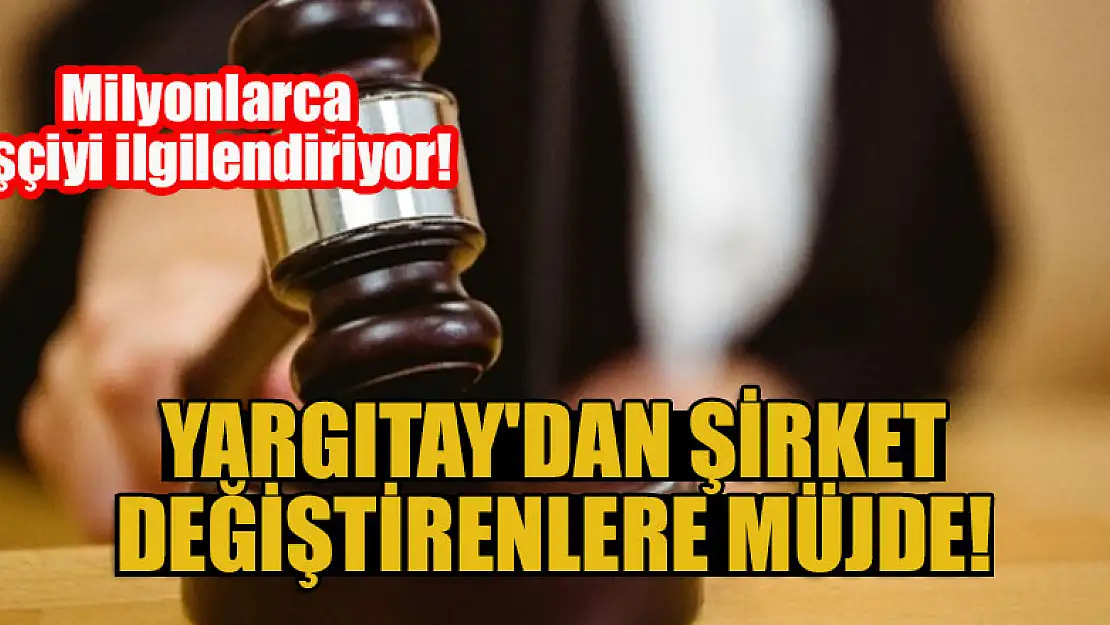 Milyonlarca işçiyi ilgilendiriyor! Yargıtay'dan şirket değiştirenlere müjde