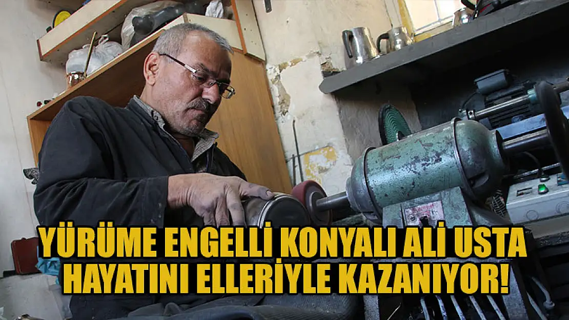 Yürüme engelli Konyalı Ali Usta hayatını elleriyle kazanıyor