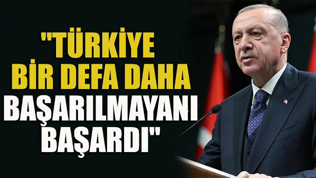 Cumhurbaşkanı Erdoğan: 'Türkiye bir defa daha başarılmayanı başardı'