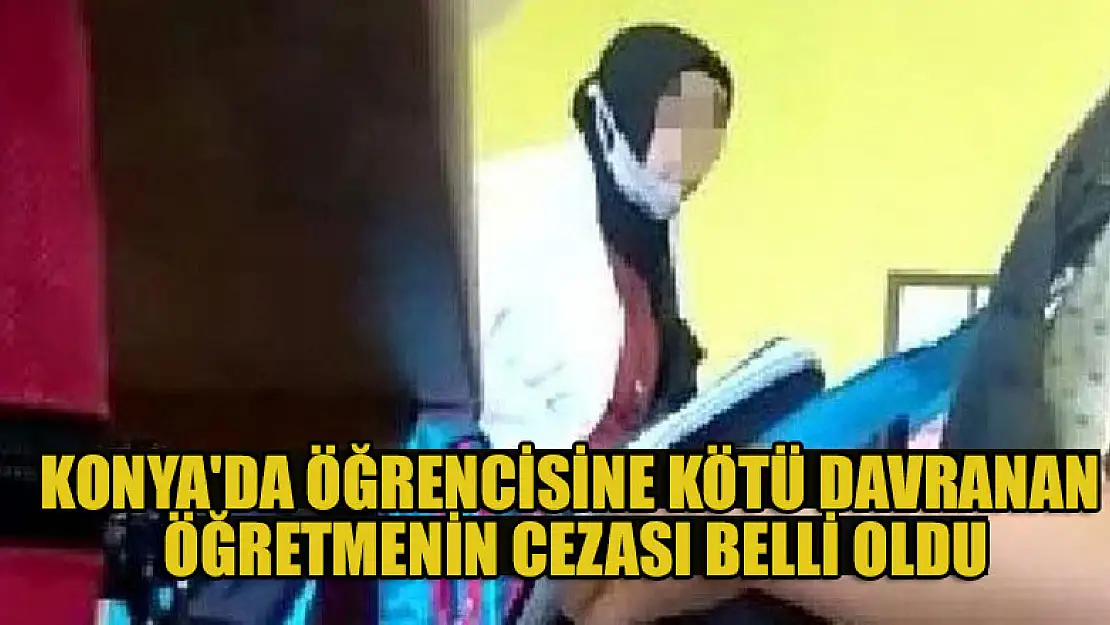 Konya'da öğrencisine kötü davranan öğretmenin cezası belli oldu