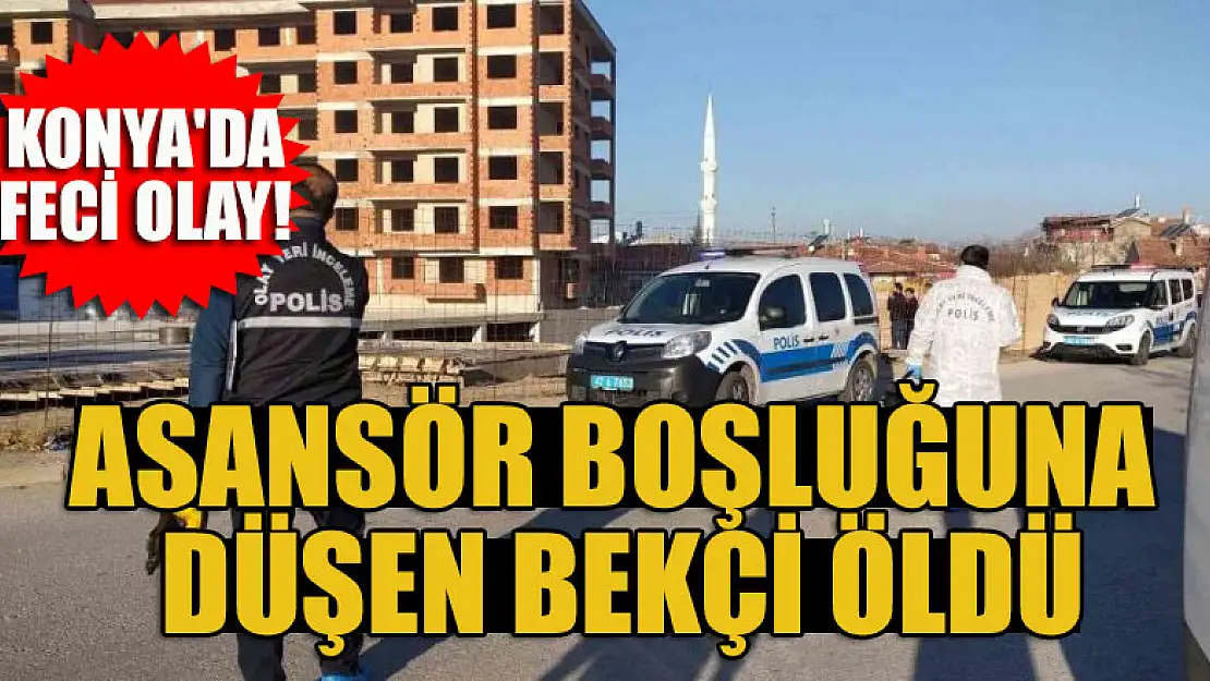 Konya'da feci olay! Asansör boşluğuna düşen bekçi öldü