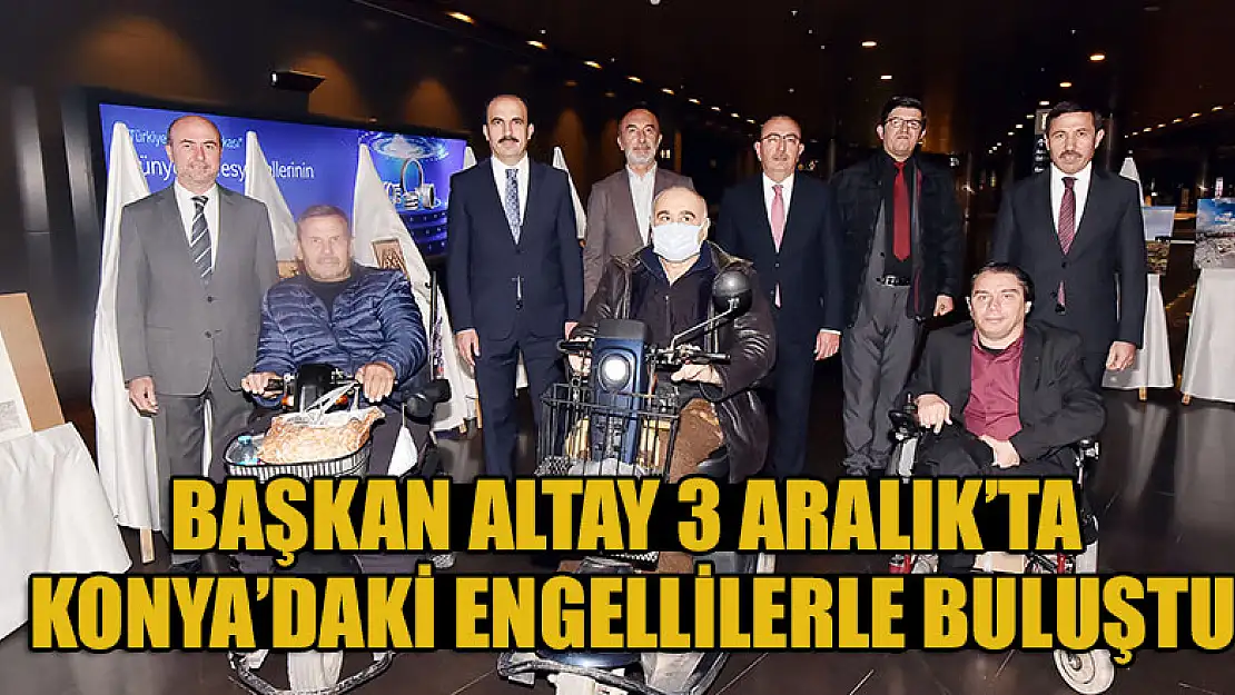 Başkan Altay 3 Aralık'ta Konya'daki engellilerle buluştu