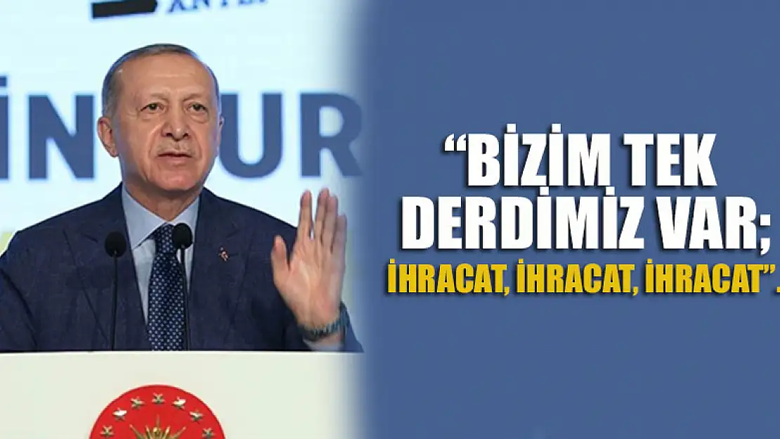 Cumhurbaşkanı Erdoğan: Bizim tek derdimiz var ihracat, ihracat, ihracat