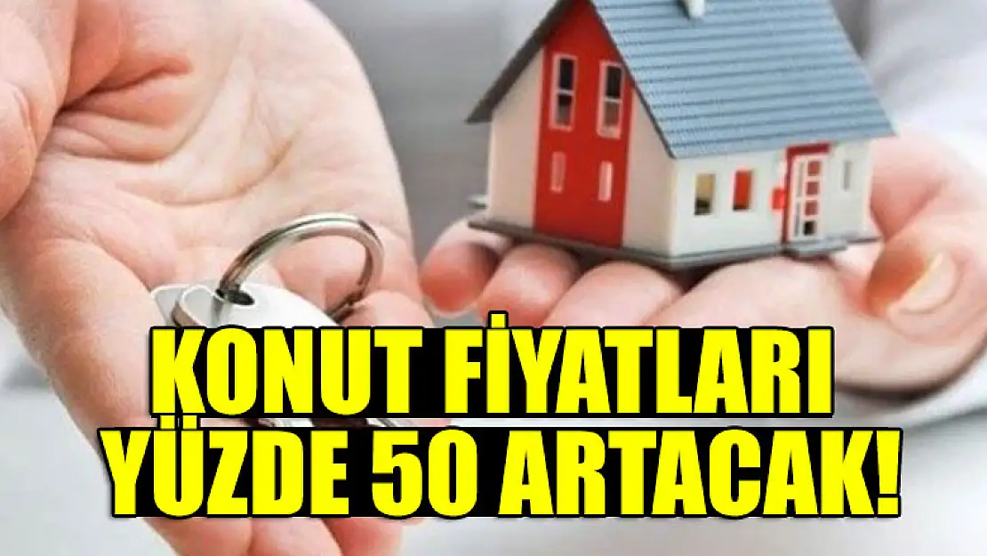 Konut fiyatları yüzde 50 artacak