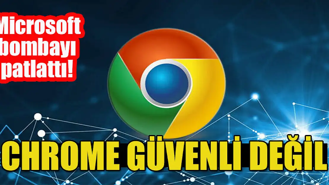 Microsoft bombayı patlattı! Chrome güvenli değil