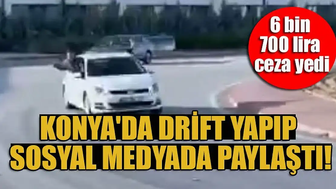 Konya'da drift yapıp sosyal medyada paylaştı: 6 bin 700 lira ceza yedi