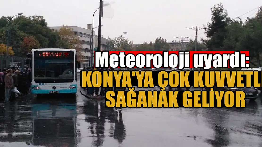 Meteoroloji uyardı: Konya'ya çok kuvvetli sağanak geliyor