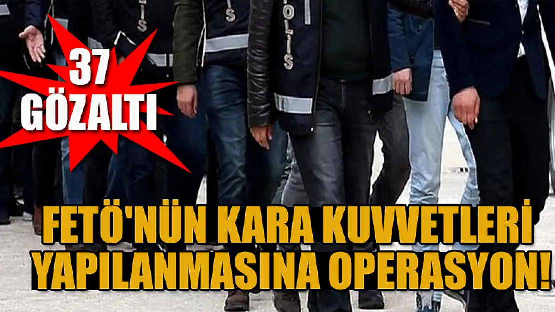 FETÖ'nün Kara Kuvvetleri yapılanmasına operasyon: 37 gözaltı