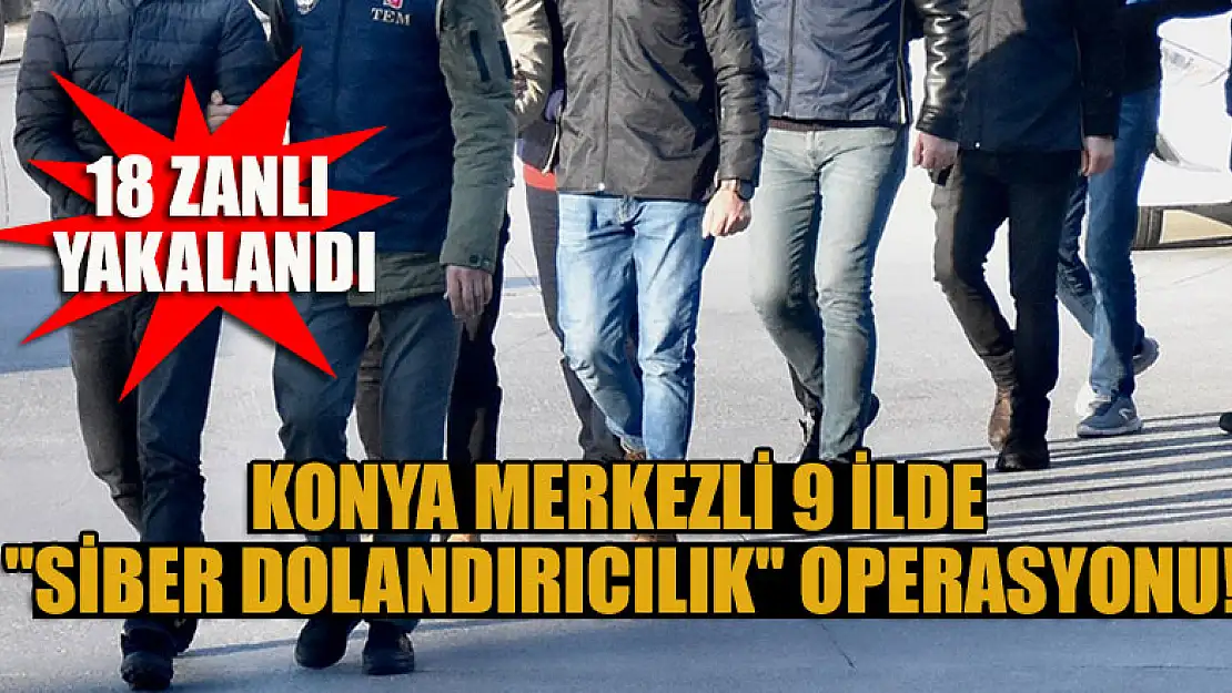 Konya merkezli 9 ilde 'siber dolandırıcılık' operasyonu:18 zanlı yakalandı