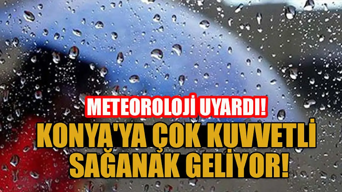 Meteoroloji uyardı: Konya'ya çok kuvvetli sağanak geliyor