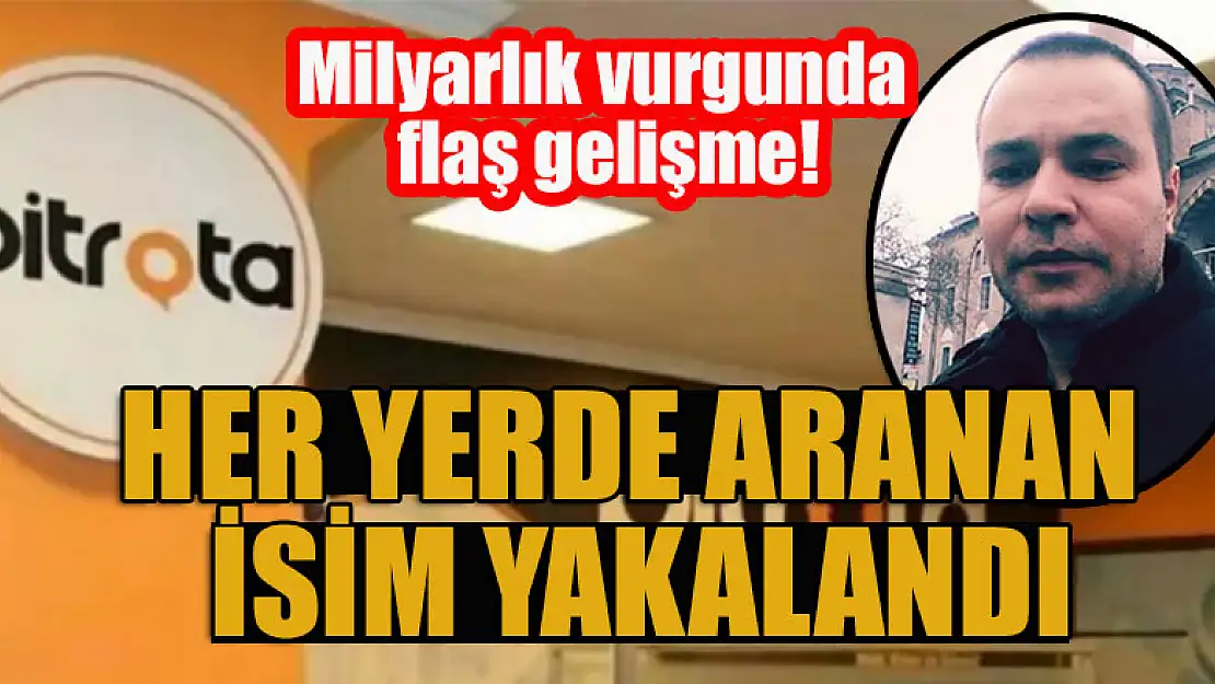 Milyarlık vurgunda flaş gelişme! Her yerde aranan isim yakalandı