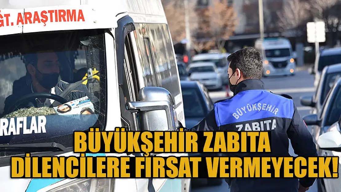 Büyükşehir Zabıta dilencilere fırsat vermeyecek