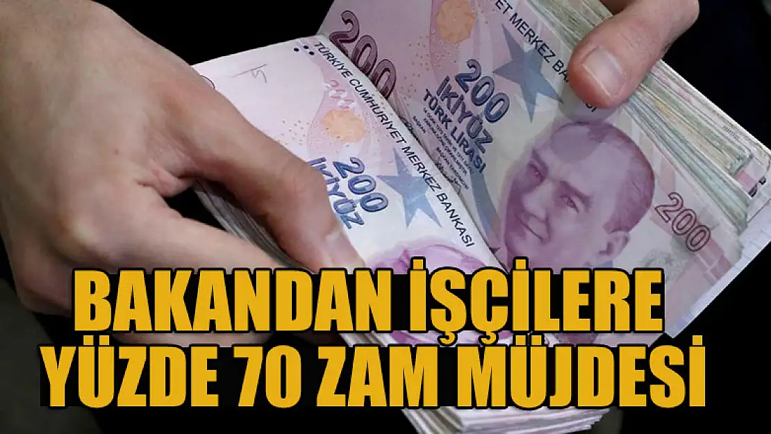 Bakandan işçilere yüzde 70 zam müjdesi