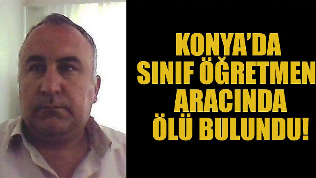 Konya'da sınıf öğretmeni aracında ölü bulundu