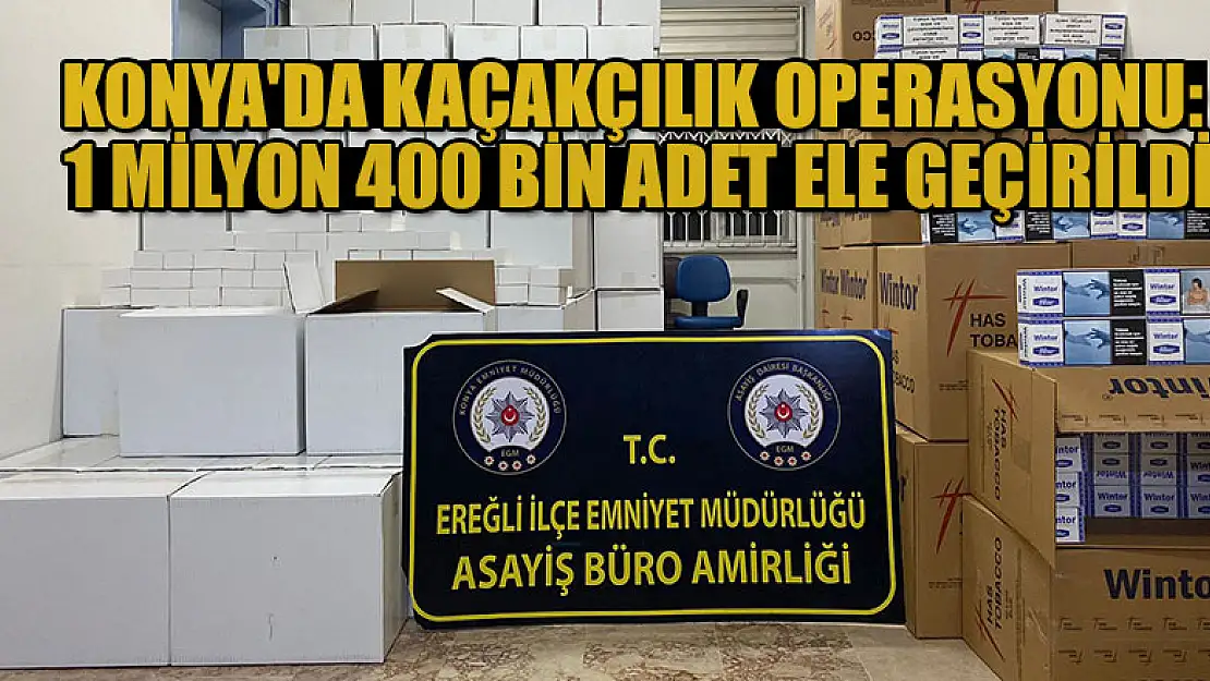 Konya'da kaçakçılık operasyonu: 1 milyon 400 bin adet ele geçirildi