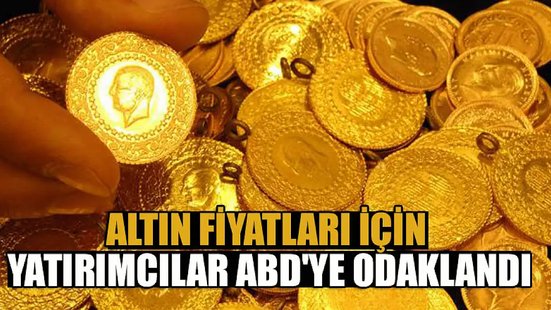 Altın fiyatları için yatırımcılar ABD'ye odaklandı