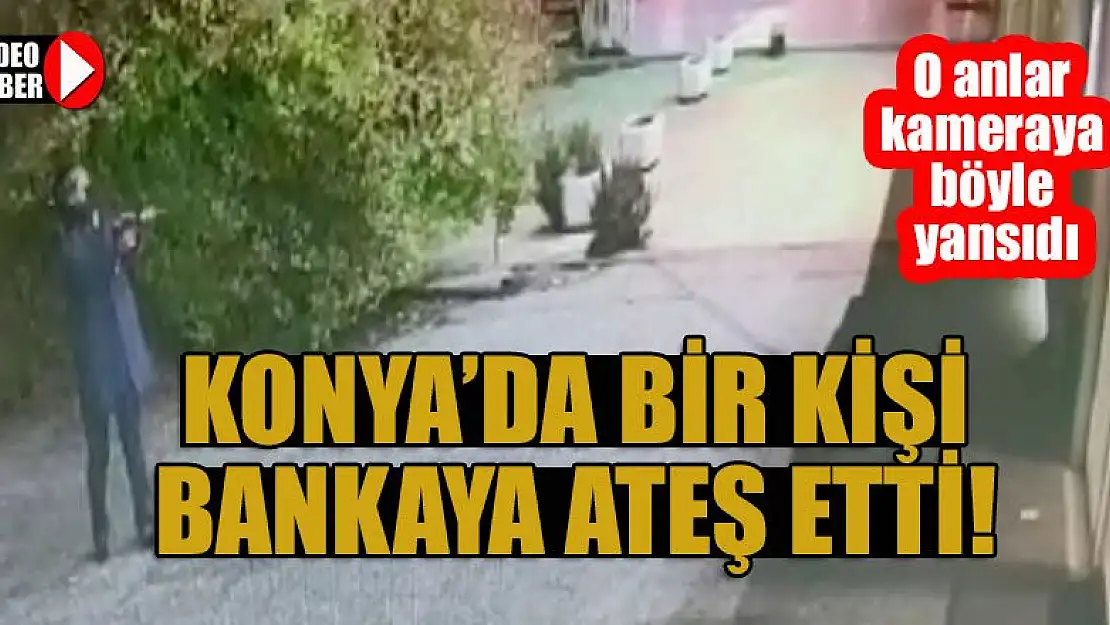 Konya'da bir kişi bankaya ateş etti! O anlar kameraya böyle yansıdı