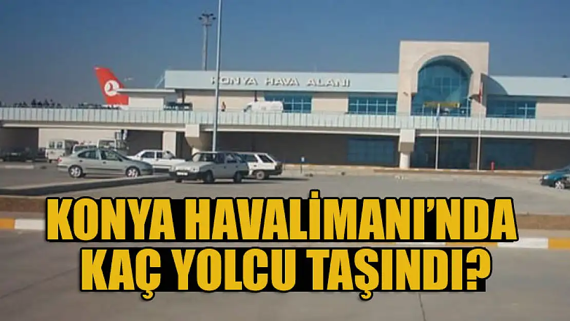 Konya Havalimanı'nda kaç yolcu taşındı?