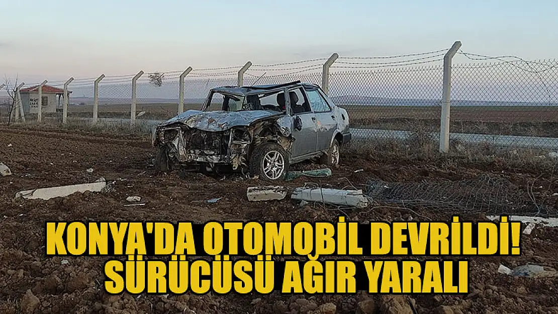 Konya'da devrilen otomobilin sürücüsü ağır yaralandı