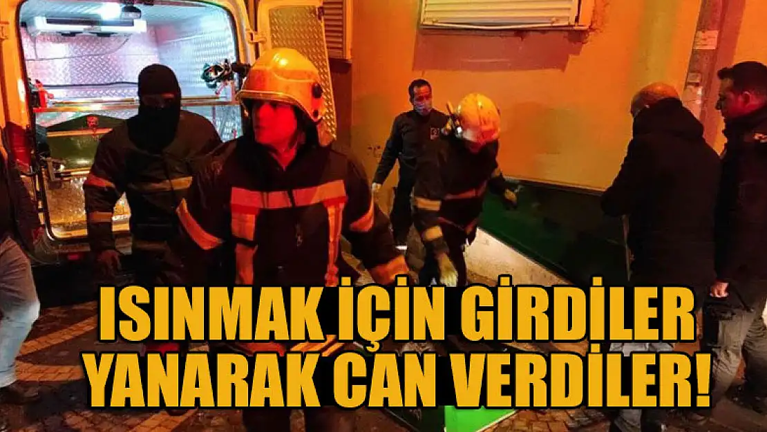 Isınmak için girdiler, yanarak can verdiler!