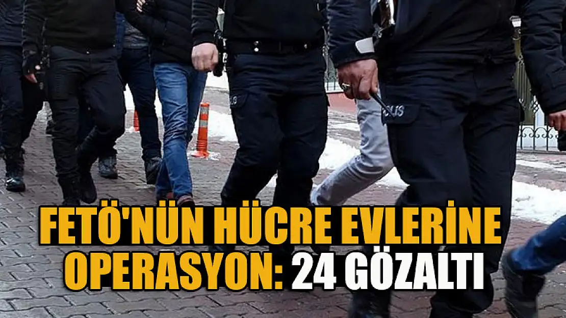 FETÖ'nün hücre evlerine operasyon: 24 gözaltı