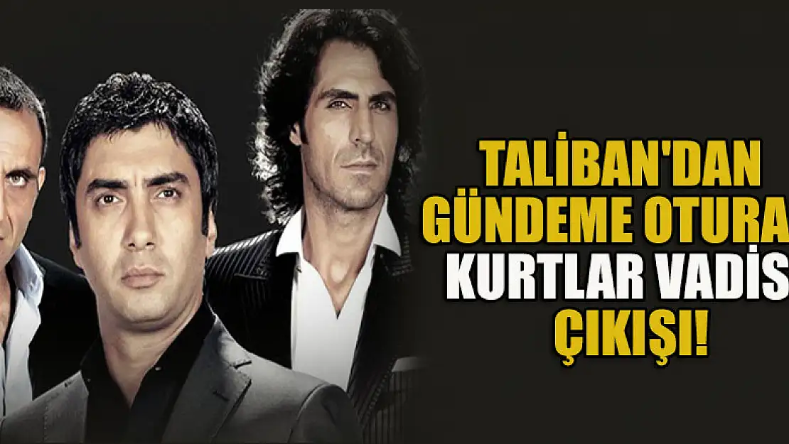 Taliban'dan gündeme oturan Kurtlar Vadisi çıkışı