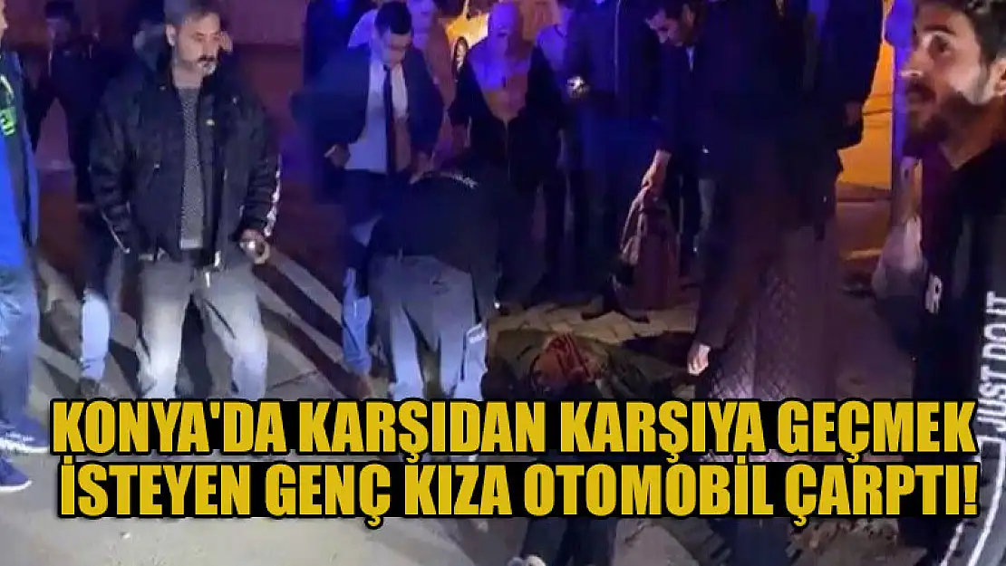 Konya'da karşıdan karşıya geçmek isteyen genç kıza otomobil çarptı!