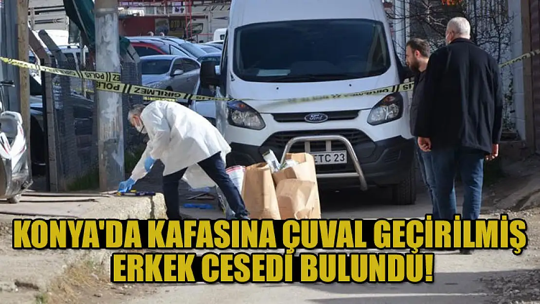 Konya'da kafasına çuval geçirilmiş erkek cesedi bulundu!