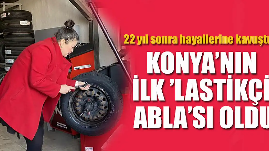 22 yıl sonra hayallerine kavuştu! Konya'nın ilk 'lastikçi abla'sı oldu