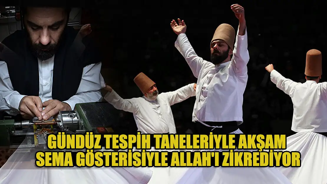 Gündüz tespih taneleriyle akşam sema gösterisiyle Allah'ı zikrediyor